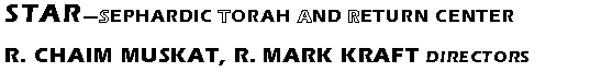 Text Box: STAR�Sephardic Torah And Return CenterR. Chaim Muskat, R. Mark Kraft Directors